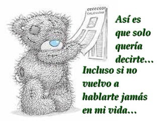 Así es que solo quería decirte… Incluso si no vuelvo a hablarte jamás en mi vida…