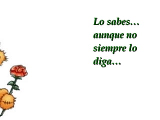 Lo sabes… aunque no siempre lo diga…