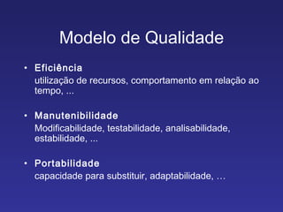 Eficiência utilização de recursos, comportamento em relação ao tempo, ... Manutenibilidade Modificabilidade, testabilidade, analisabilidade, estabilidade, ... Portabilidade capacidade para substituir, adaptabilidade, … Modelo de Qualidade 