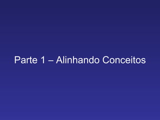 Parte 1 – Alinhando Conceitos 