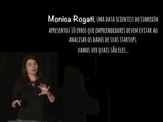 Monica Rogati,umadatascientistdoLinkedIn
apresentou10errosqueempreendedoresdevemevitarao
analisarosdadosdesuasstartups.
vamosverquaissãoeles…
 