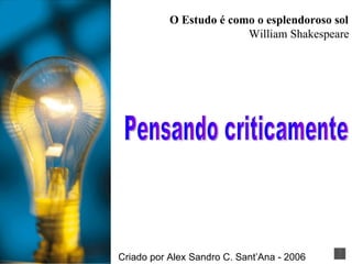 Pensando criticamente O Estudo é como o esplendoroso sol   William Shakespeare Criado por Alex Sandro C. Sant’Ana - 2006 