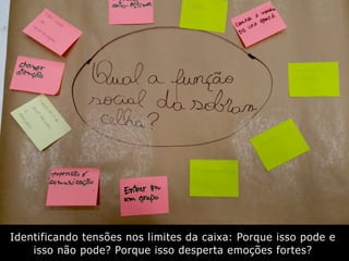 Identificando tensões nos limites da caixa: Porque isso pode e
isso não pode? Porque isso desperta emoções fortes?
 