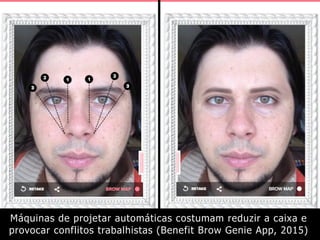 Máquinas de projetar automáticas costumam reduzir a caixa e
provocar conflitos trabalhistas (Benefit Brow Genie App, 2015)
 