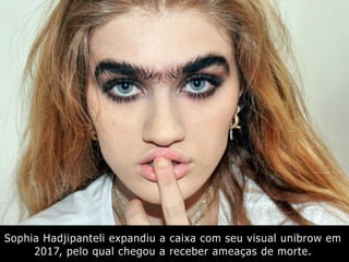 Sophia Hadjipanteli expandiu a caixa com seu visual unibrow em
2017, pelo qual chegou a receber ameaças de morte.
 