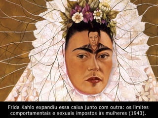 Frida Kahlo expandiu essa caixa junto com outra: os limites
comportamentais e sexuais impostos às mulheres (1943).
 