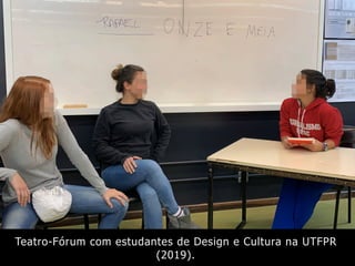 Teatro-Fórum com estudantes de Design e Cultura na UTFPR
(2019).
 