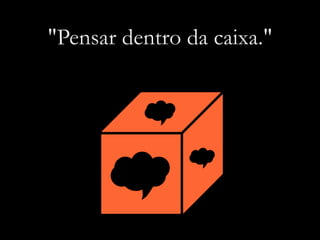 "Pensar dentro da caixa."
 