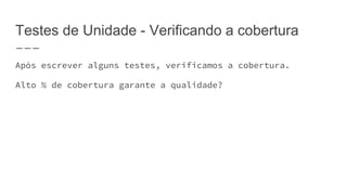 Testes de Unidade - Verificando a cobertura
Após escrever alguns testes, verificamos a cobertura.
Alto % de cobertura garante a qualidade?
 