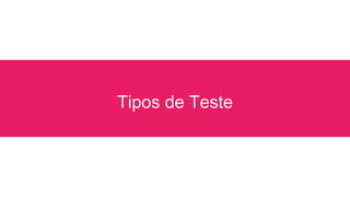 Tipos de Teste
 