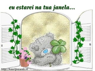 eu estarei na tua janela… 