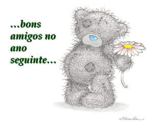 … bons amigos no ano seguinte… 