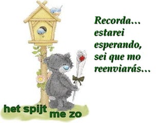 Recorda…  estarei esperando, sei que mo reenviarás… 