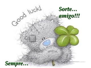 Sorte… amigo!!! Sempre… 