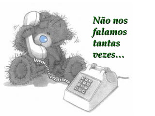 Não nos falamos tantas vezes… 