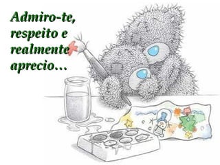 Admiro-te, respeito e realmente aprecio… 