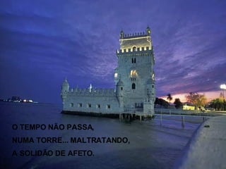 O TEMPO NÃO PASSA, NUMA TORRE... MALTRATANDO, A SOLIDÃO DE AFETO. 