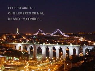 ESPERO AINDA.... QUE LEMBRES DE MIM, MESMO EM SONHOS... 