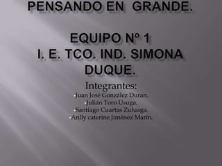 Integrantes:
 Juan  José González Duran.
      Julián Toro Usuga.
  Santiago Cuartas Zuluaga.
Anlly caterine Jiménez Marín.
 