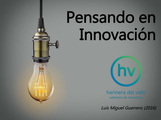 Pensando en
Innovación
Luis Miguel Guerrero (2016)
 