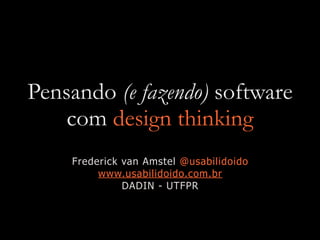 Pensando (e fazendo) software
com design thinking
Frederick van Amstel @usabilidoido
www.usabilidoido.com.br
DADIN - UTFPR
 