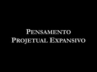 PENSAMENTO
PROJETUAL EXPANSIVO
 