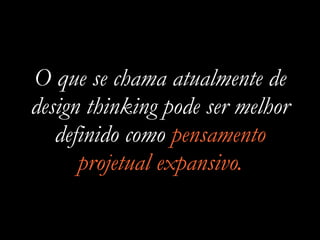 O que se chama atualmente de
design thinking pode ser melhor
definido como pensamento
projetual expansivo.
 
