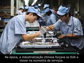 Na época, a industrialização chinesa forçava os EUA a
inovar na economia de serviços.
 