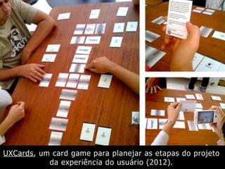 UXCards, um card game para planejar as etapas do projeto
da experiência do usuário (2012).
 