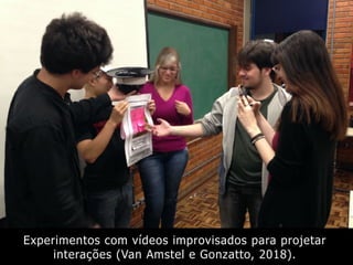 Experimentos com vídeos improvisados para projetar
interações (Van Amstel e Gonzatto, 2018).
 