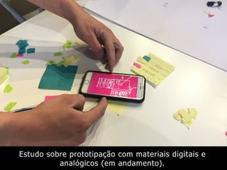 Estudo sobre prototipação com materiais digitais e
analógicos (em andamento).
 