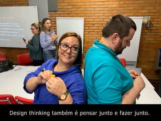 Design thinking também é pensar junto e fazer junto.
 