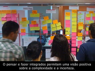 O pensar e fazer integrados permitem uma visão positiva
sobre a complexidade e a incerteza.
 