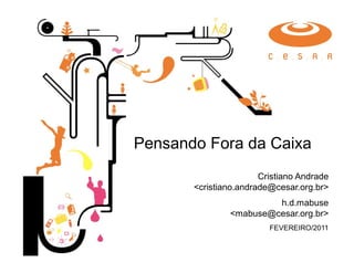 Pensando Fora da Caixa
                       Cristiano Andrade
       <cristiano.andrade@cesar.org.br>
                        h.d.mabuse
               <mabuse@cesar.org.br>
                         FEVEREIRO/2011
 