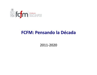 h'p://ingenieria.uchile.cl/ﬁles/Nuestra-­‐Facultad_163.jpg	
  



               FCFM:	
  Pensando	
  la	
  Década	
  

                                      2011-­‐2020	
  
 