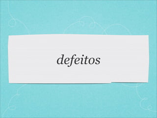 defeitos
 