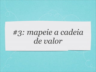 #3: mapeie a cadeia
     de valor
 