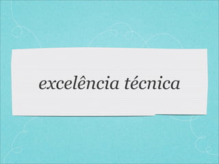 excelência técnica
 