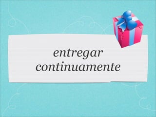 entregar
continuamente
 