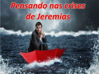Pensando nas crises
de Jeremias
 