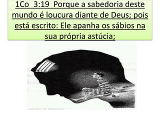 1Co_3:19 Porque a sabedoria deste
mundo é loucura diante de Deus; pois
está escrito: Ele apanha os sábios na
sua própria astúcia;
 