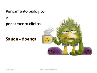 Pensamento biológico
e
pensamento clínico




23/10/2011       Maria Thereza do Amaral   13
 