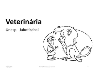 Veterinária
Unesp - Jaboticabal




23/10/2011            Maria Thereza do Amaral   4
 