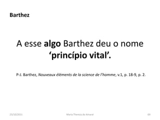 Barthez



     A esse algo Barthez deu o nome
             ‘princípio vital’.
     P-J. Barthez, Nouveaux éléments de la science de l’homme, v.1, p. 18-9, p. 2.




23/10/2011                        Maria Thereza do Amaral                            69
 