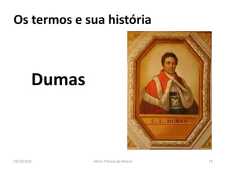 Os termos e sua história



         Dumas



23/10/2011       Maria Thereza do Amaral   73
 