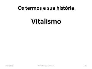 Os termos e sua história

                  Vitalismo




23/10/2011           Maria Thereza do Amaral   80
 