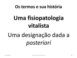 Os termos e sua história

      Uma fisiopatologia
           vitalista
     Uma designação dada a
          posteriori
23/10/2011           Maria Thereza do Amaral   90
 