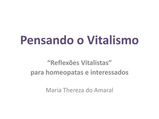 Pensando o Vitalismo
      “Reflexões Vitalistas”
 para homeopatas e interessados

     Maria Thereza do Amaral
 
