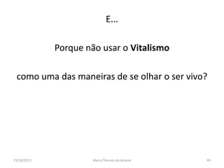 E...

             Porque não usar o Vitalismo

 como uma das maneiras de se olhar o ser vivo?




23/10/2011            Maria Thereza do Amaral   49
 
