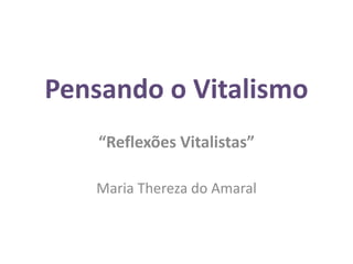 Pensando o Vitalismo
    “Reflexões Vitalistas”

   Maria Thereza do Amaral
 